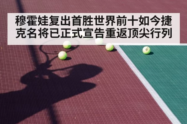 穆霍娃复出首胜世界前十如今捷克名将已正式宣告重返顶尖行列