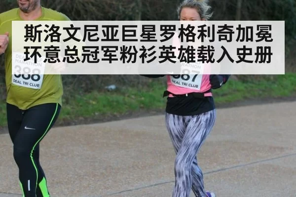 斯洛文尼亚巨星罗格利奇加冕环意总冠军粉衫英雄载入史册