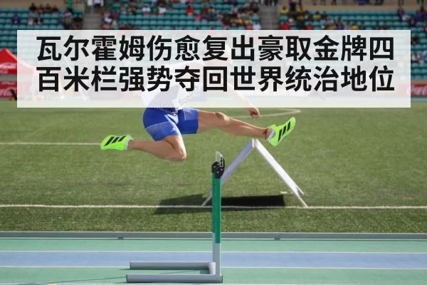 瓦尔霍姆伤愈复出豪取金牌四百米栏强势夺回世界统治地位