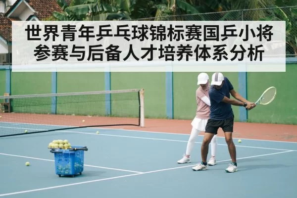 世界青年乒乓球锦标赛国乒小将参赛与后备人才培养体系分析