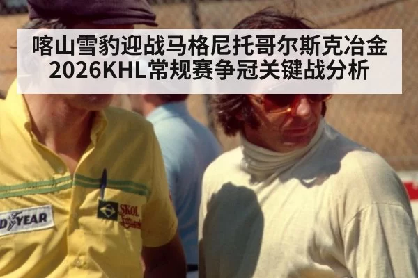 喀山雪豹迎战马格尼托哥尔斯克冶金 2026KHL常规赛争冠关键战分析