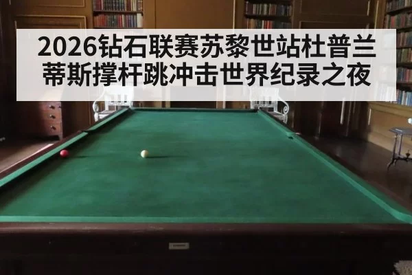 2026钻石联赛苏黎世站杜普兰蒂斯撑杆跳冲击世界纪录之夜