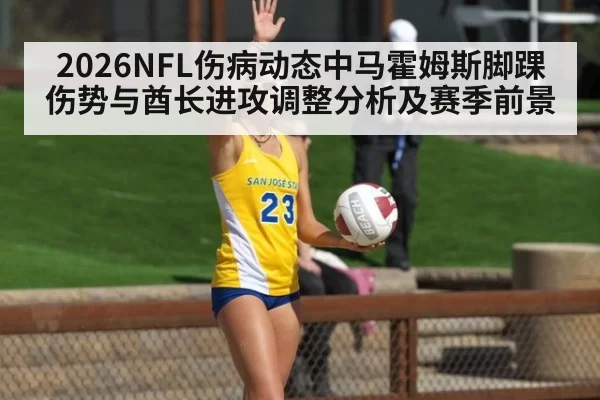 2026NFL伤病动态中马霍姆斯脚踝伤势与酋长进攻调整分析及赛季前景